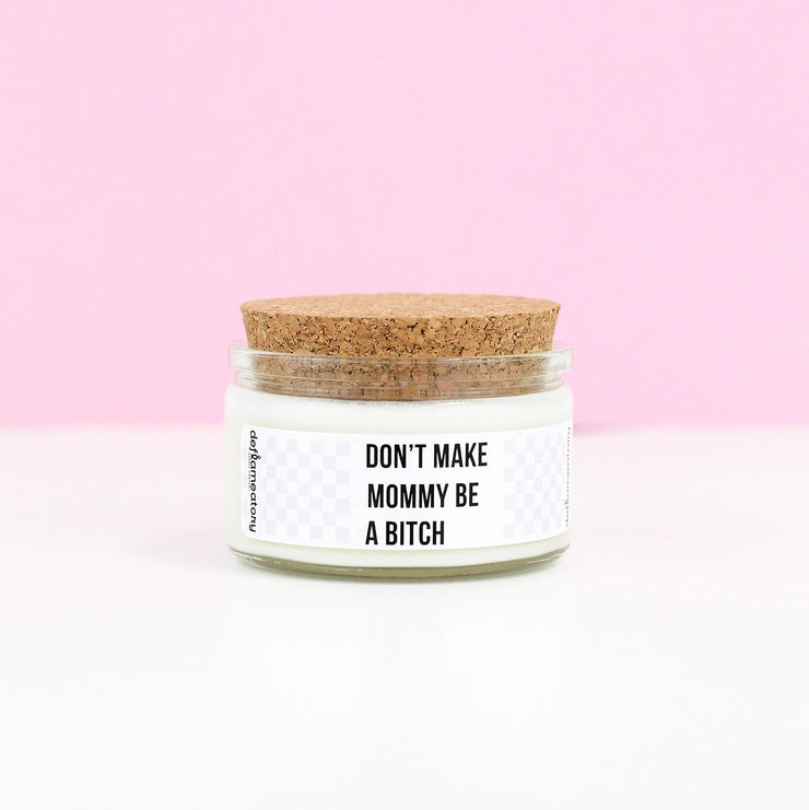 Don't Make Mommy Be A Bitch - 4 oz Candle with Cotton Wick - Pick Your Scent!
