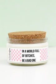 In A World Full Of Bitches, Be A Bad One - 4 oz Candle with Cotton Wick - Pick Your Scent!